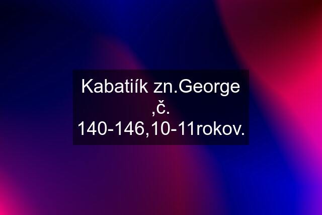 Kabatiík zn.George ,č. 140-146,10-11rokov.