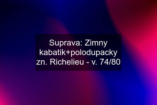 Suprava: Zimny kabatik+polodupacky zn. Richelieu - v. 74/80
