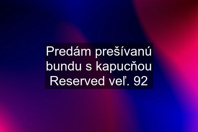 Predám prešívanú bundu s kapucňou Reserved veľ. 92