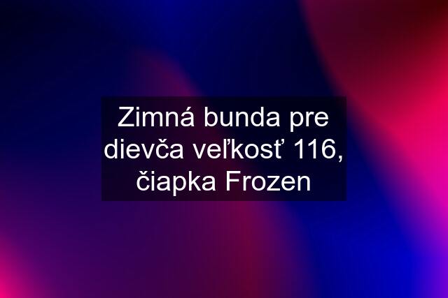 Zimná bunda pre dievča veľkosť 116, čiapka Frozen