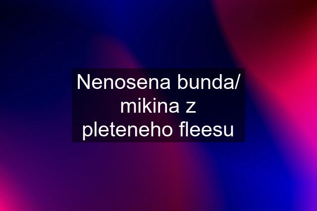 Nenosena bunda/ mikina z pleteneho fleesu