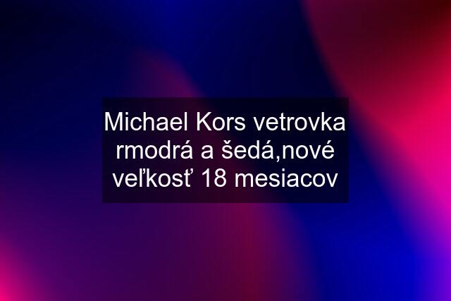 Michael Kors vetrovka rmodrá a šedá,nové veľkosť 18 mesiacov