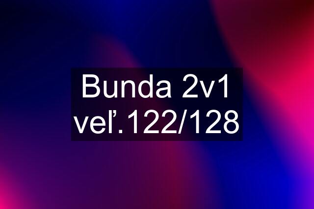 Bunda 2v1 veľ.122/128