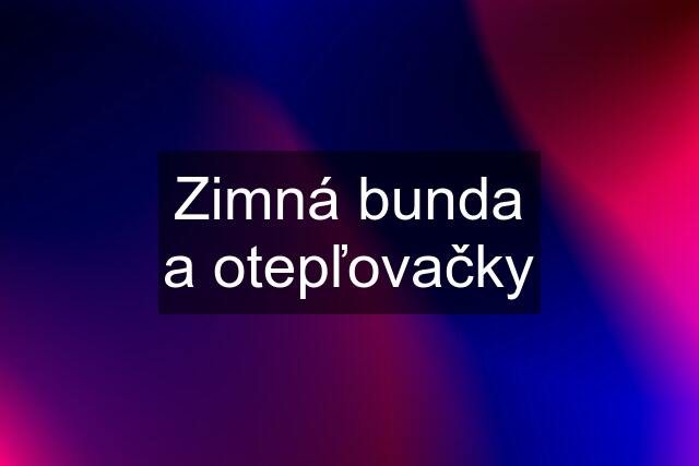 Zimná bunda a otepľovačky