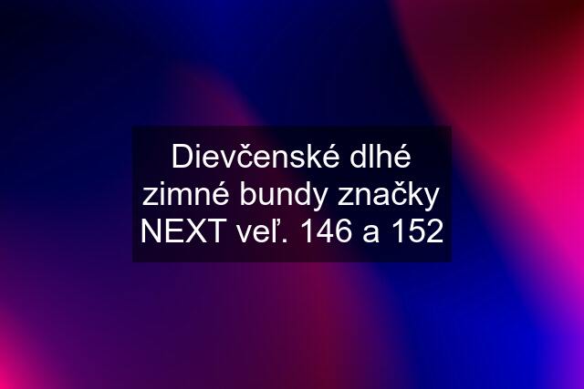 Dievčenské dlhé zimné bundy značky NEXT veľ. 146 a 152