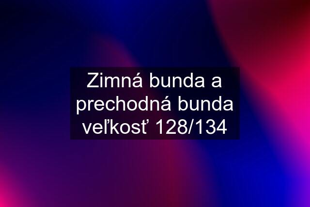 Zimná bunda a prechodná bunda veľkosť 128/134