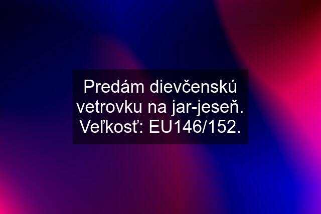 Predám dievčenskú vetrovku na jar-jeseň. Veľkosť: EU146/152.