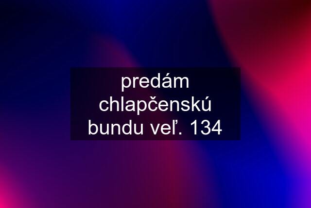 predám chlapčenskú bundu veľ. 134