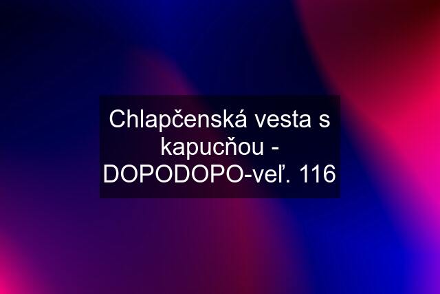 Chlapčenská vesta s kapucňou - DOPODOPO-veľ. 116