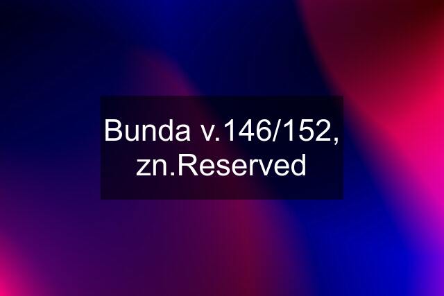 Bunda v.146/152, zn.Reserved