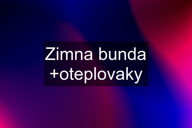 Zimna bunda +oteplovaky