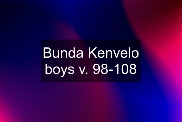 Bunda Kenvelo boys v. 98-108