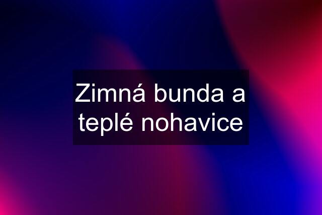 Zimná bunda a teplé nohavice