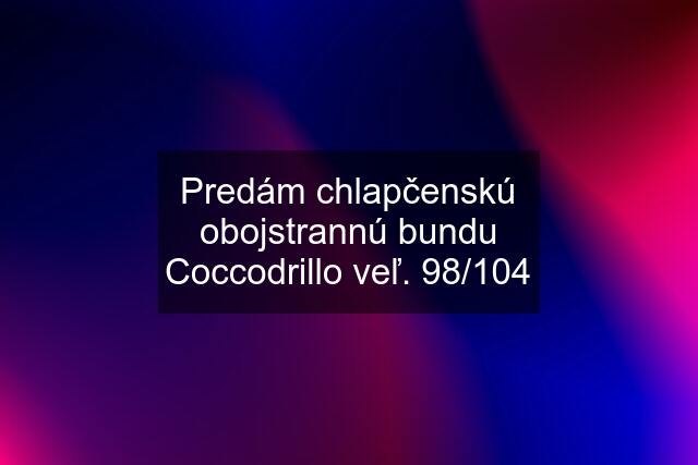 Predám chlapčenskú obojstrannú bundu Coccodrillo veľ. 98/104