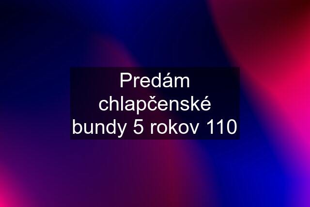 Predám chlapčenské bundy 5 rokov 110