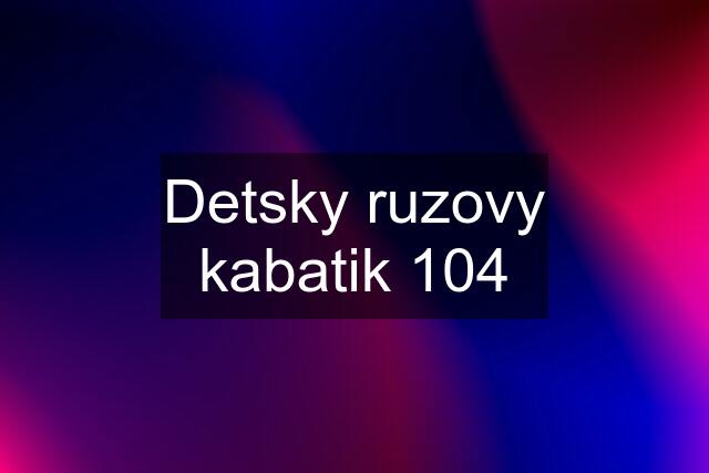 Detsky ruzovy kabatik 104