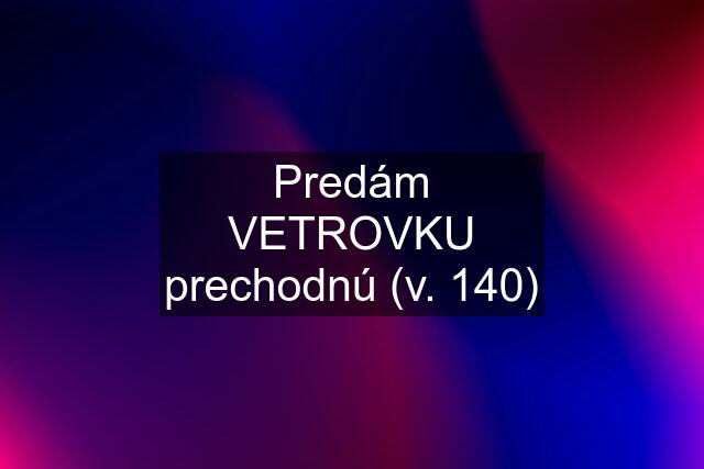 Predám VETROVKU prechodnú (v. 140)