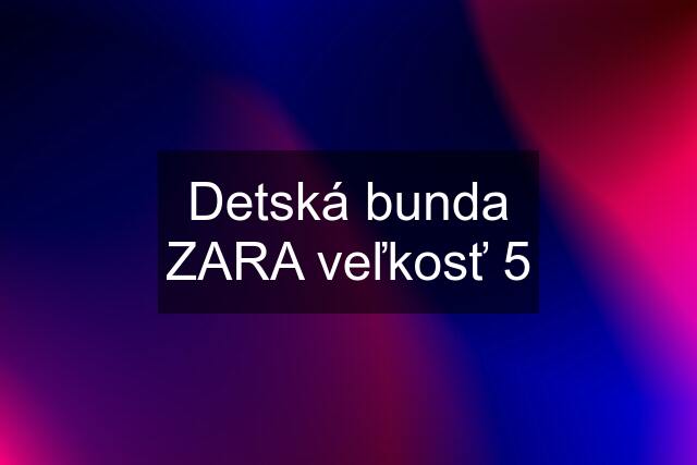 Detská bunda ZARA veľkosť 5