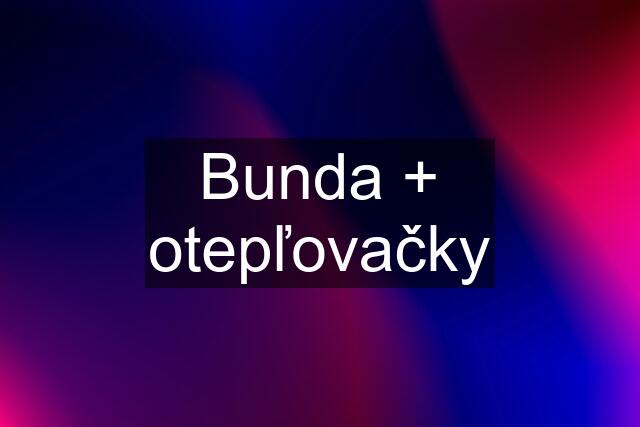 Bunda + otepľovačky