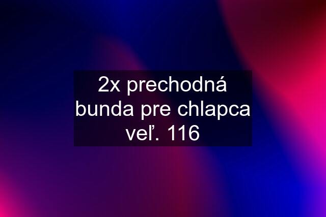 2x prechodná bunda pre chlapca veľ. 116