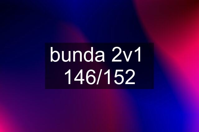 bunda 2v1  146/152