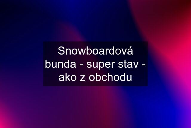 Snowboardová bunda - super stav - ako z obchodu