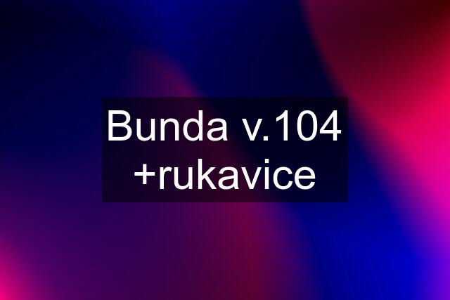 Bunda v.104 +rukavice