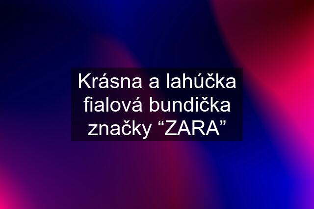 Krásna a lahúčka fialová bundička značky “ZARA”