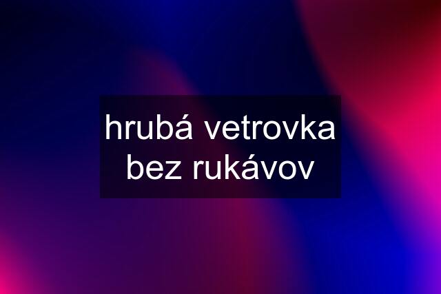 hrubá vetrovka bez rukávov