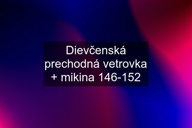 Dievčenská prechodná vetrovka + mikina 146-152