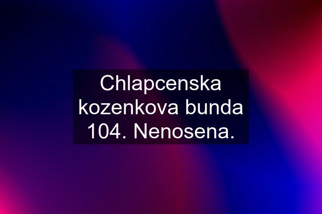 Chlapcenska kozenkova bunda 104. Nenosena.