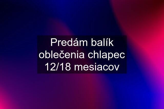 Predám balík oblečenia chlapec 12/18 mesiacov