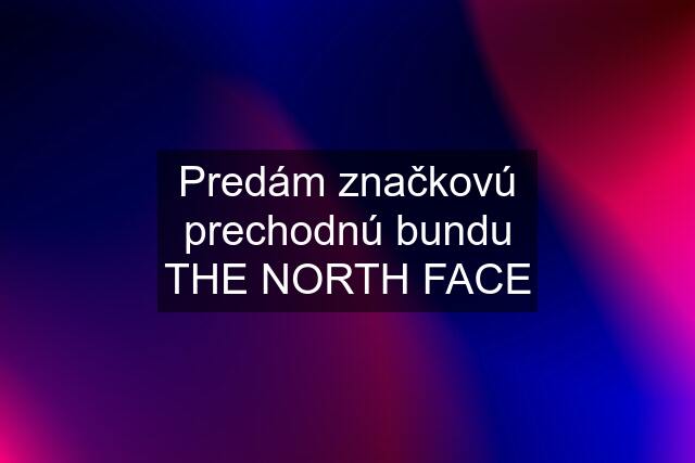 Predám značkovú prechodnú bundu THE NORTH FACE