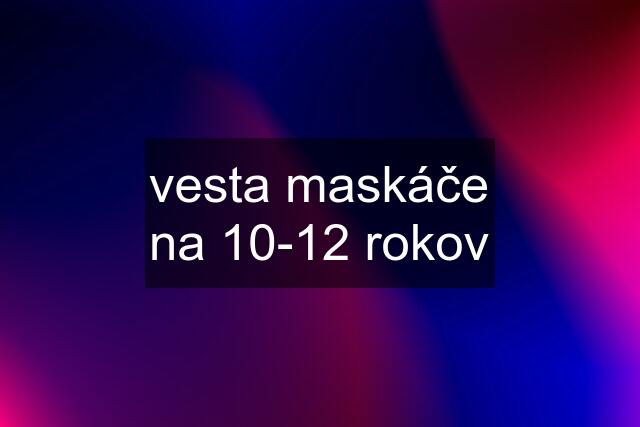 vesta maskáče na 10-12 rokov