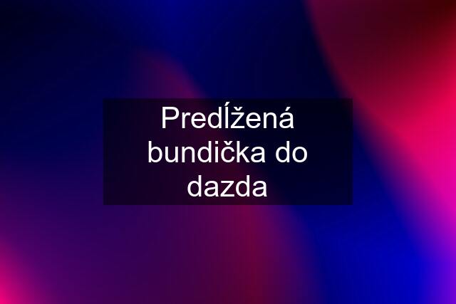 Predĺžená bundička do dazda