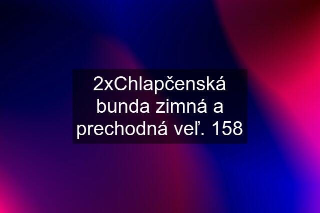 2xChlapčenská bunda zimná a prechodná veľ. 158