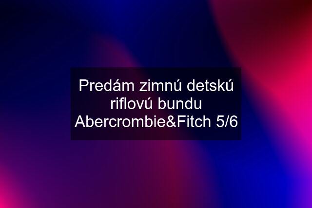 Predám zimnú detskú riflovú bundu Abercrombie&Fitch 5/6