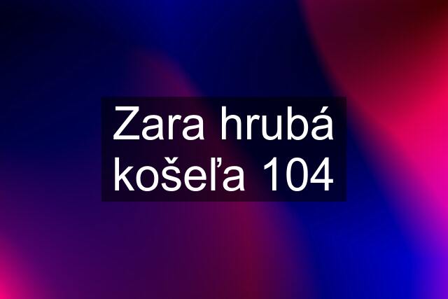 Zara hrubá košeľa 104