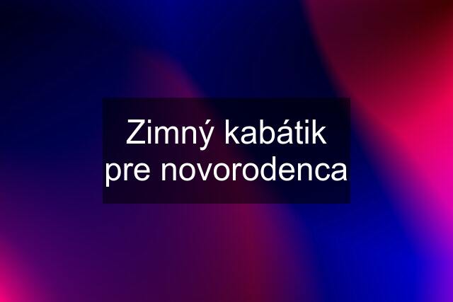 Zimný kabátik pre novorodenca