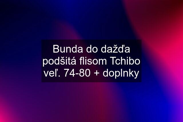 Bunda do dažďa podšitá flisom Tchibo veľ. 74-80 + doplnky