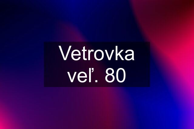 Vetrovka veľ. 80