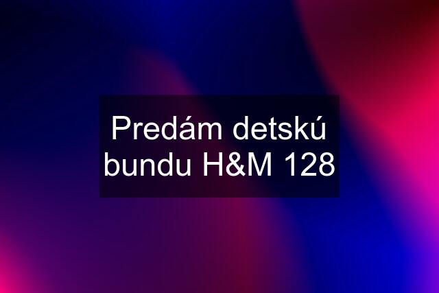 Predám detskú bundu H&M 128