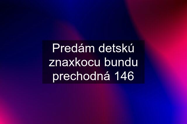 Predám detskú znaxkocu bundu prechodná 146