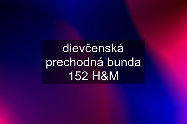 dievčenská prechodná bunda 152 H&M