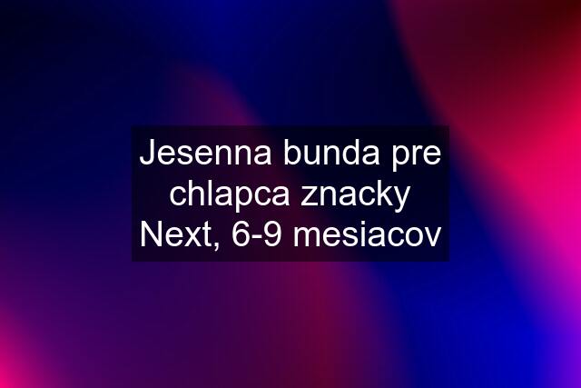 Jesenna bunda pre chlapca znacky Next, 6-9 mesiacov