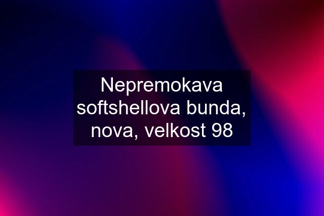 Nepremokava softshellova bunda, nova, velkost 98