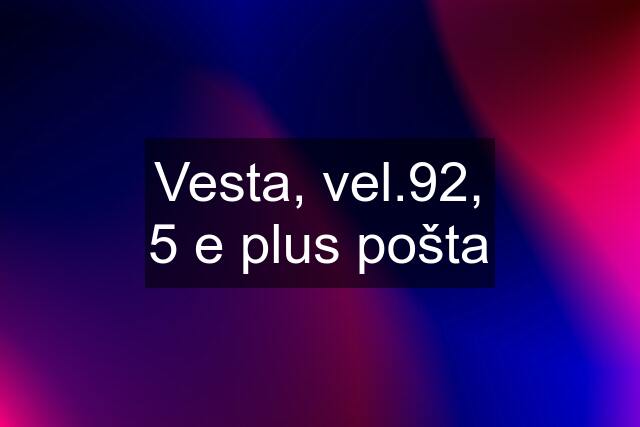 Vesta, vel.92, 5 e plus pošta