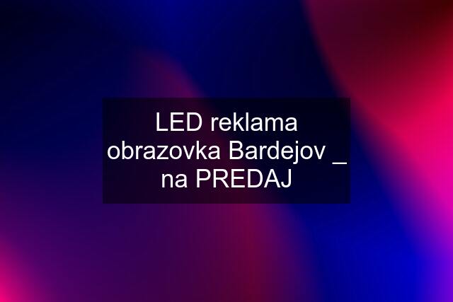 LED reklama obrazovka Bardejov _ na PREDAJ