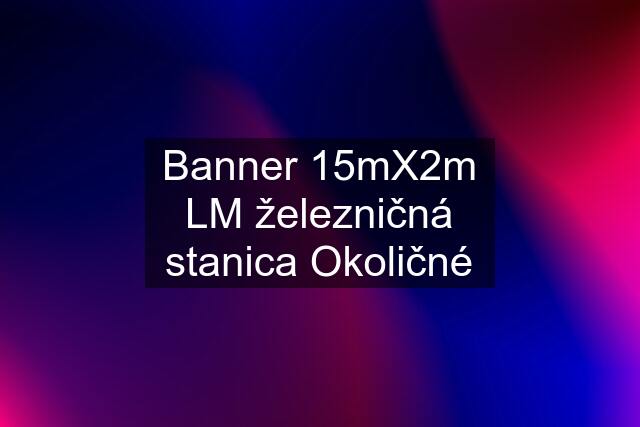 Banner 15mX2m LM železničná stanica Okoličné