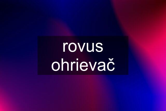 rovus ohrievač